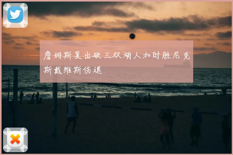 詹姆斯复出砍三双湖人加时胜尼克斯戴维斯伤退