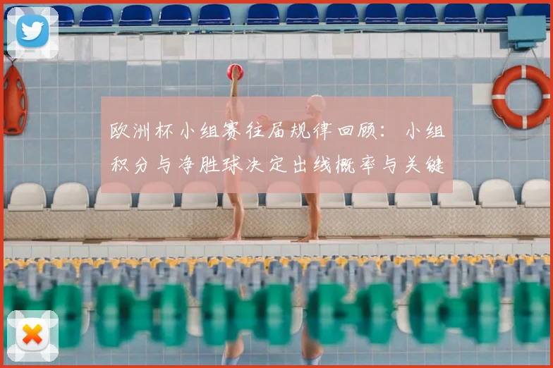 欧洲杯小组赛往届规律回顾：小组积分与净胜球决定出线概率与关键门槛