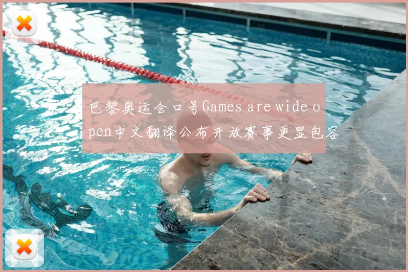 巴黎奥运会口号Games are wide open中文翻译公布开放赛事更显包容精神