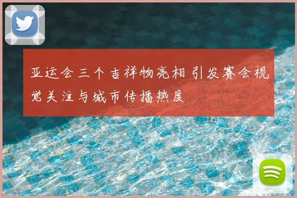 亚运会三个吉祥物亮相 引发赛会视觉关注与城市传播热度