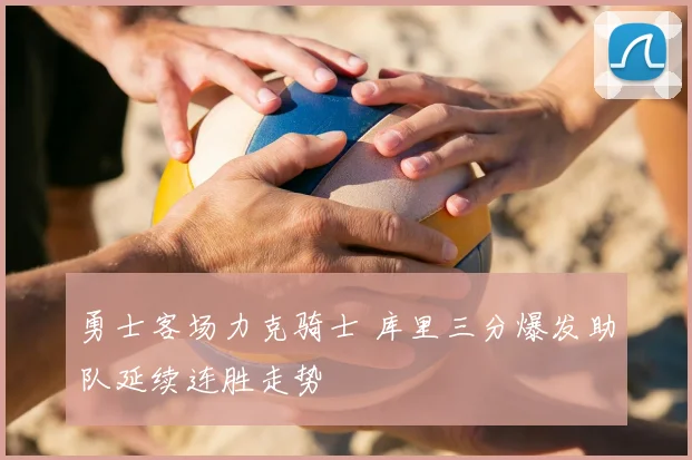 勇士客场力克骑士 库里三分爆发助队延续连胜走势