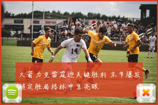 火箭力克雷霆迎关键胜利 末节爆发锁定胜局格林申京亮眼