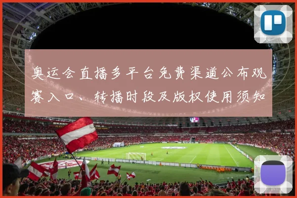奥运会直播多平台免费渠道公布观赛入口、转播时段及版权使用须知