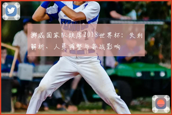 挪威国家队缺席2018世界杯：失利解析、人员调整与备战影响