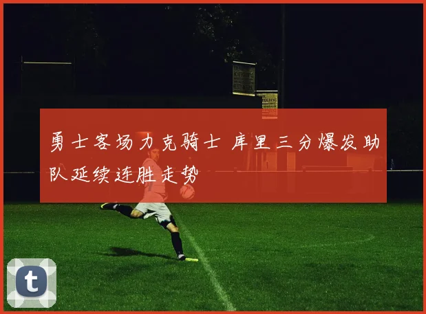 勇士客场力克骑士 库里三分爆发助队延续连胜走势