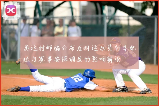 奥运村邮编公布后对运动员行李配送与赛事安保调度的影响解读