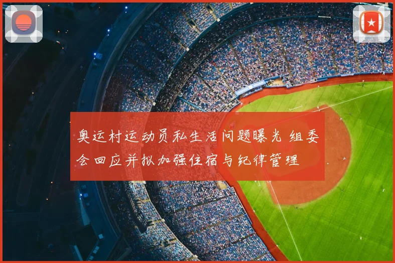 奥运村运动员私生活问题曝光 组委会回应并拟加强住宿与纪律管理