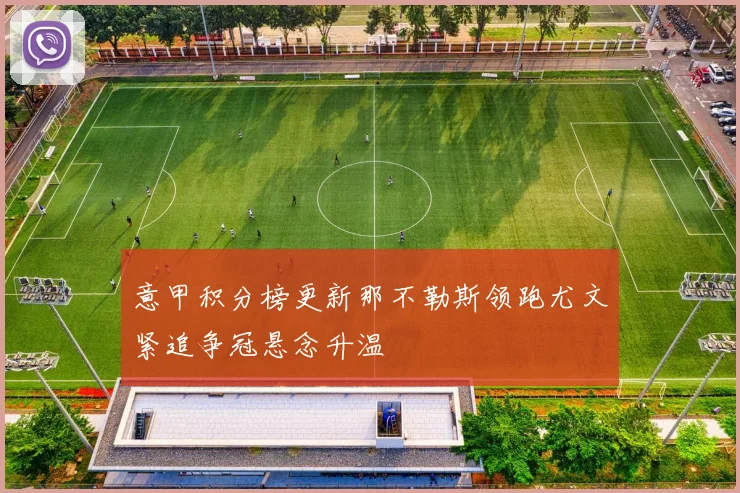 意甲积分榜更新那不勒斯领跑尤文紧追争冠悬念升温