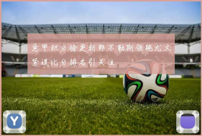 意甲积分榜更新那不勒斯领跑尤文紧追比分排名引关注