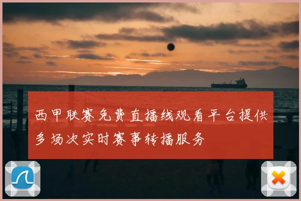 西甲联赛免费直播线观看平台提供多场次实时赛事转播服务
