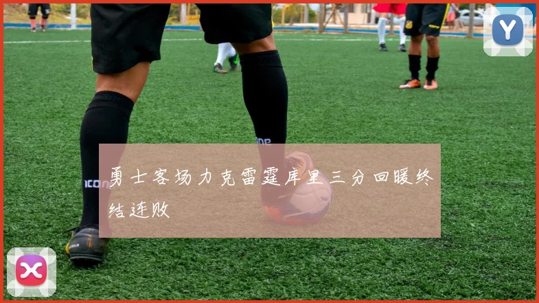 勇士客场力克雷霆库里三分回暖终结连败