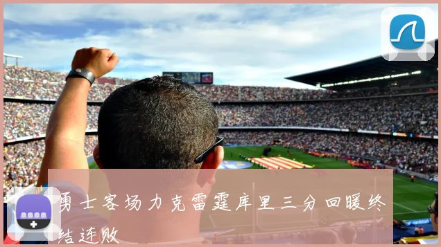 勇士客场力克雷霆库里三分回暖终结连败