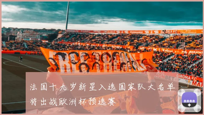 法国十九岁新星入选国家队大名单将出战欧洲杯预选赛