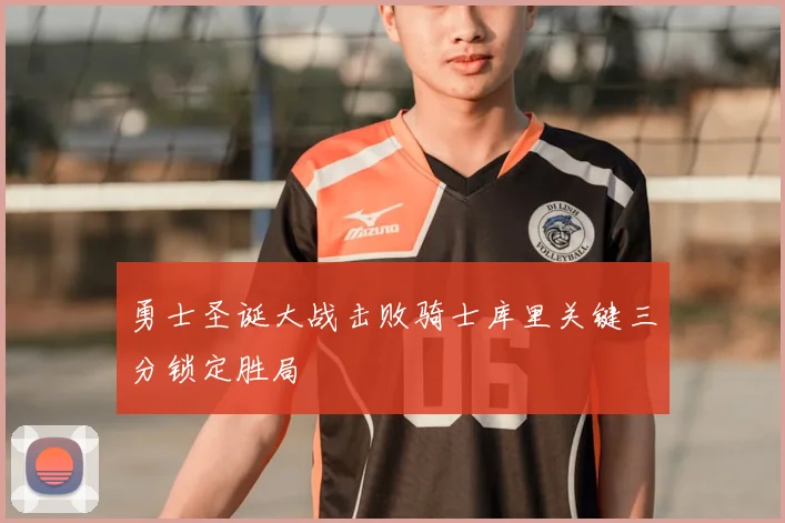 勇士圣诞大战击败骑士库里关键三分锁定胜局