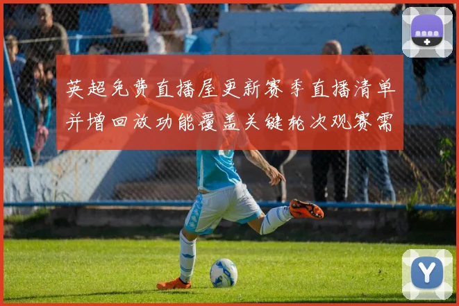 英超免费直播屋更新赛季直播清单并增回放功能覆盖关键轮次观赛需求