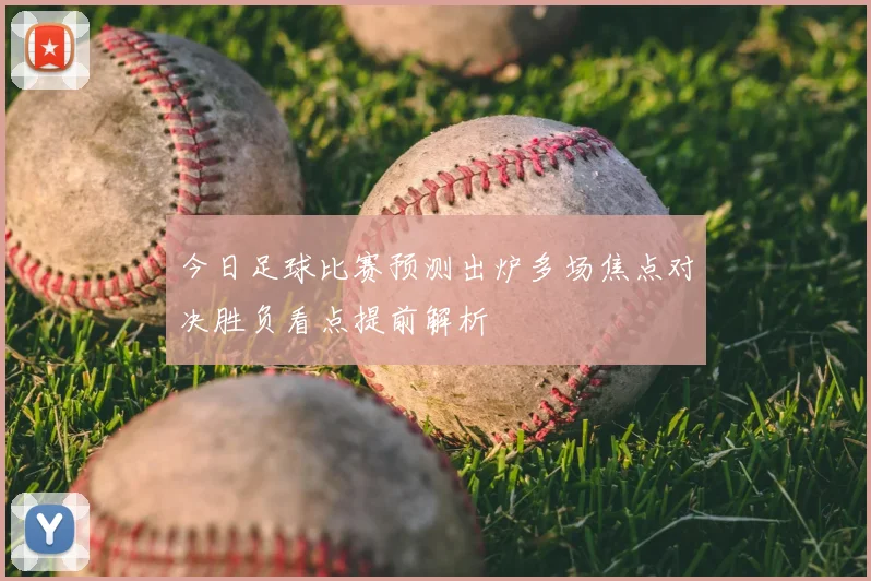 今日足球比赛预测出炉多场焦点对决胜负看点提前解析