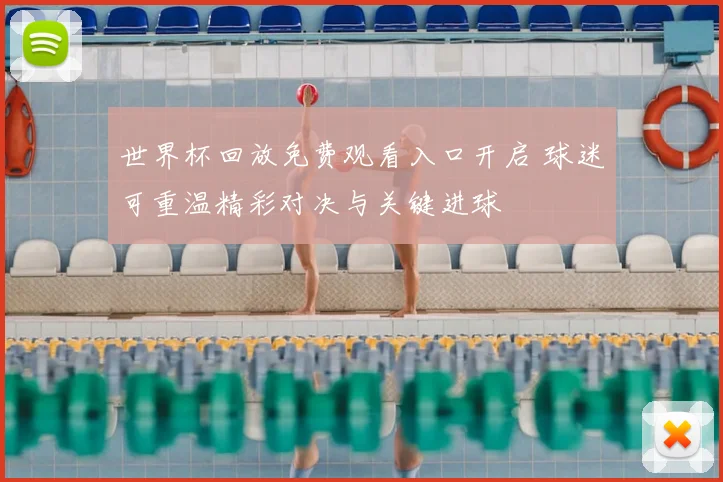 世界杯回放免费观看入口开启 球迷可重温精彩对决与关键进球