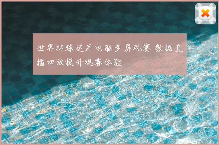 世界杯球迷用电脑多屏观赛 数据直播回放提升观赛体验