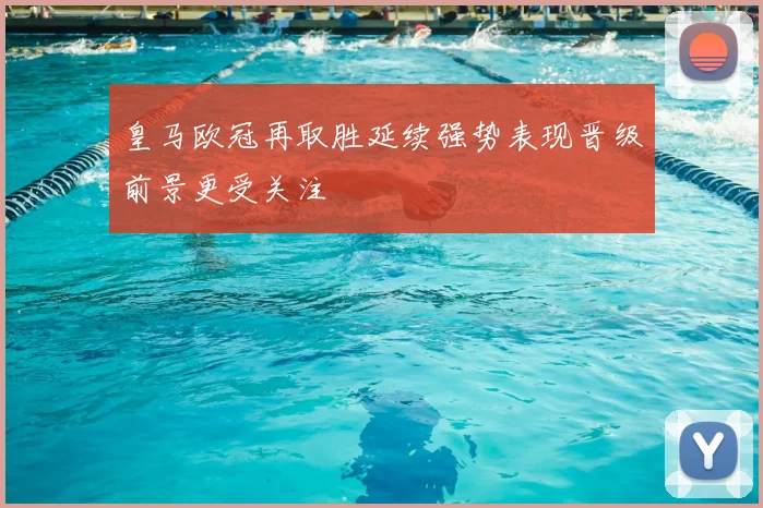 皇马欧冠再取胜延续强势表现晋级前景更受关注