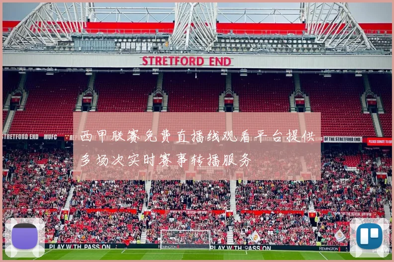 西甲联赛免费直播线观看平台提供多场次实时赛事转播服务