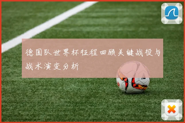德国队世界杯征程回顾关键战役与战术演变分析