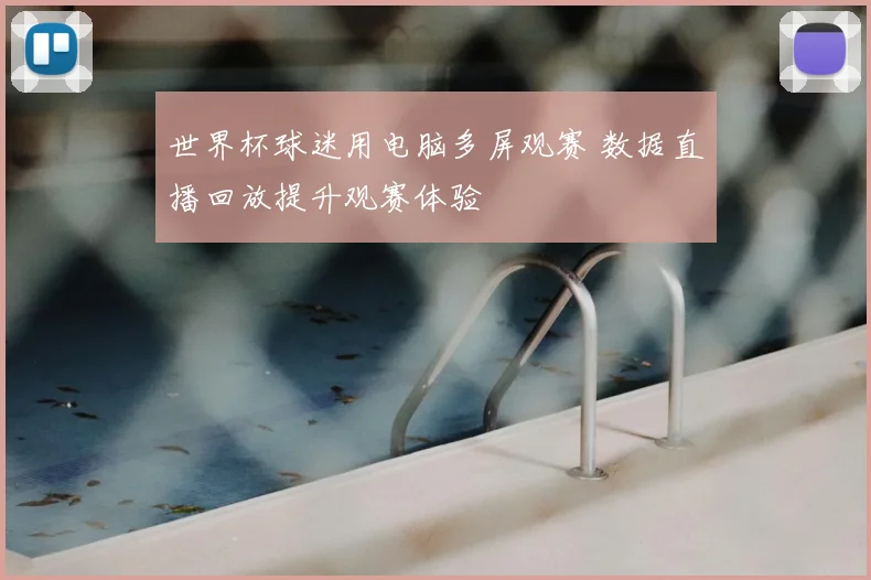 世界杯球迷用电脑多屏观赛 数据直播回放提升观赛体验