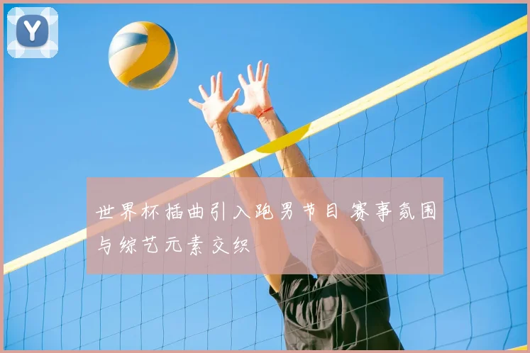 世界杯插曲引入跑男节目 赛事氛围与综艺元素交织