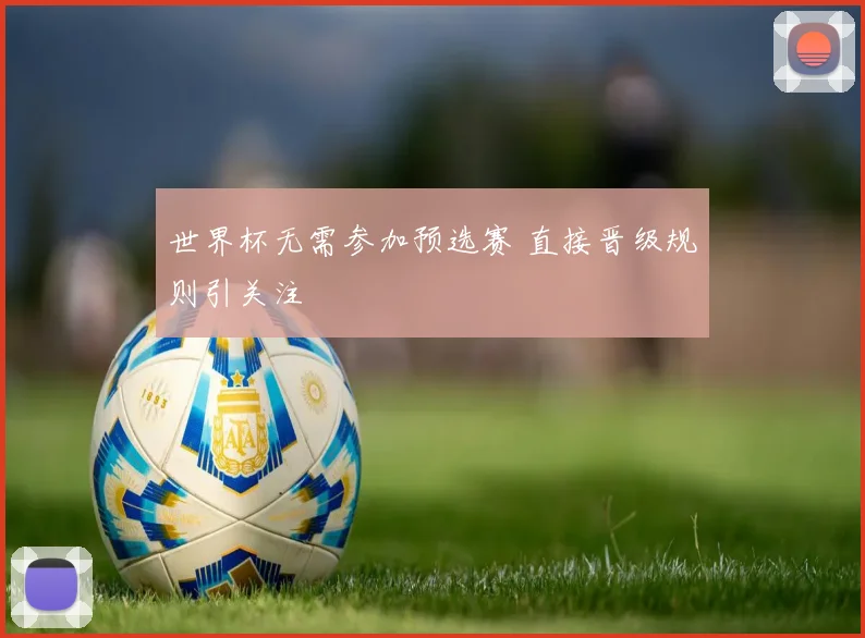 世界杯无需参加预选赛 直接晋级规则引关注