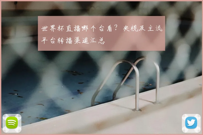 世界杯直播哪个台看？央视及主流平台转播渠道汇总
