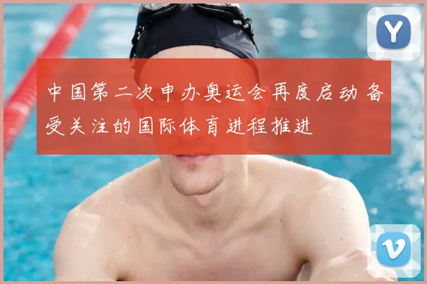中国第二次申办奥运会再度启动 备受关注的国际体育进程推进