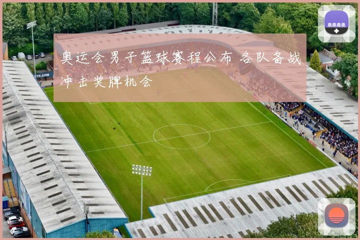奥运会男子篮球赛程公布 各队备战冲击奖牌机会