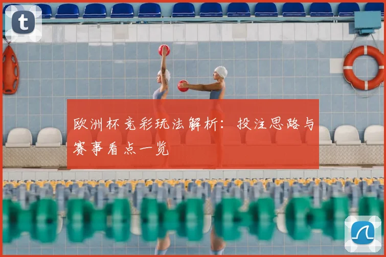 欧洲杯竞彩玩法解析：投注思路与赛事看点一览